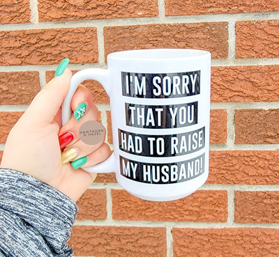 Sorry you had to raise my Husband